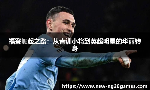 福登崛起之路：从青训小将到英超明星的华丽转身