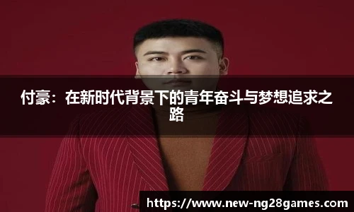 付豪：在新时代背景下的青年奋斗与梦想追求之路