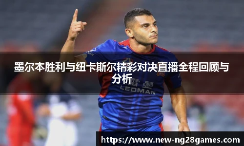 墨尔本胜利与纽卡斯尔精彩对决直播全程回顾与分析