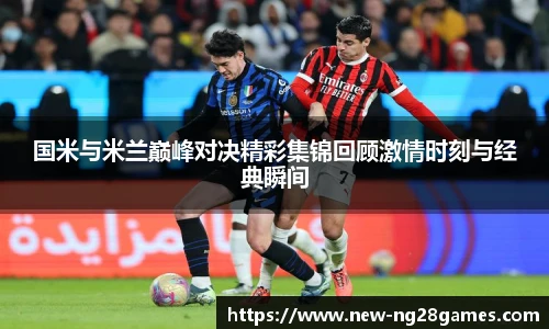 国米与米兰巅峰对决精彩集锦回顾激情时刻与经典瞬间