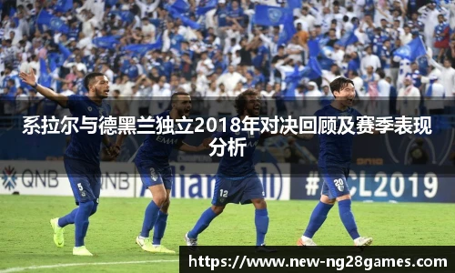 系拉尔与德黑兰独立2018年对决回顾及赛季表现分析